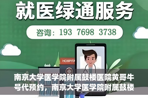 南京大学医学院附属鼓楼医院黄哥牛号代预约，南京大学医学院附属鼓楼医院黄哥牛号预约服务启动