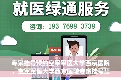 专家挂号预约空军军医大学西京医院，空军军医大学西京医院专家挂号预约解析
