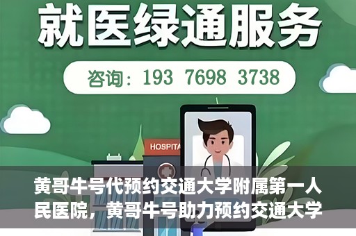 黄哥牛号代预约交通大学附属第一人民医院，黄哥牛号助力预约交通大学附属第一人民医院服务