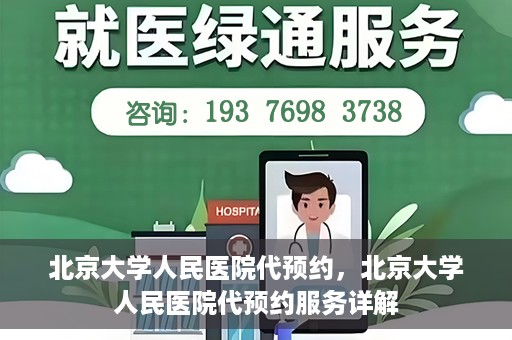北京大学人民医院代预约，北京大学人民医院代预约服务详解