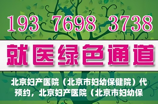 北京妇产医院（北京市妇幼保健院）代预约，北京妇产医院（北京市妇幼保健院）代预约服务指南
