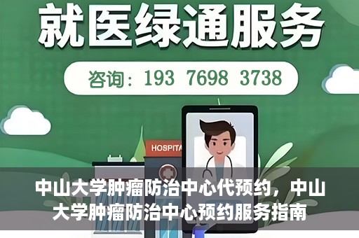 中山大学肿瘤防治中心代预约，中山大学肿瘤防治中心预约服务指南