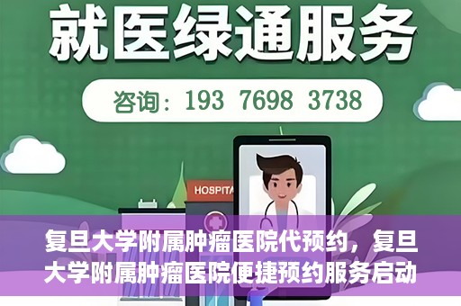 复旦大学附属肿瘤医院代预约，复旦大学附属肿瘤医院便捷预约服务启动