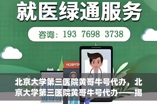 北京大学第三医院黄哥牛号代办，北京大学第三医院黄哥牛号代办——揭秘医疗预约背后的故事