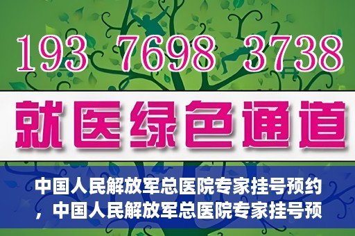 中国人民解放军总医院专家挂号预约，中国人民解放军总医院专家挂号预约攻略