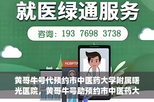 黄哥牛号代预约市中医药大学附属曙光医院，黄哥牛号助预约市中医药大学附属曙光医院服务开启预约通道