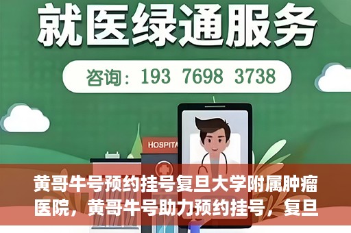 黄哥牛号预约挂号复旦大学附属肿瘤医院，黄哥牛号助力预约挂号，复旦大学附属肿瘤医院开启便捷就医新篇章