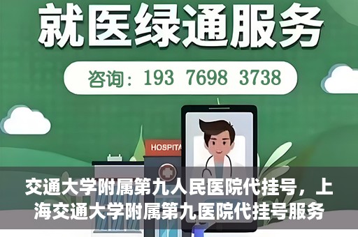 交通大学附属第九人民医院代挂号，上海交通大学附属第九医院代挂号服务解析