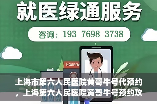 上海市第六人民医院黄哥牛号代预约，上海第六人民医院黄哥牛号预约攻略，轻松解决挂号难题