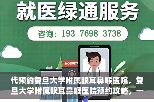 代预约复旦大学附属眼耳鼻喉医院，复旦大学附属眼耳鼻喉医院预约攻略，一站式解决您的就医难题