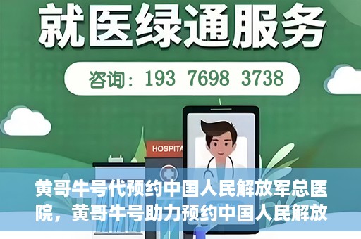 黄哥牛号代预约中国人民解放军总医院，黄哥牛号助力预约中国人民解放军总医院，一站式健康服务新体验