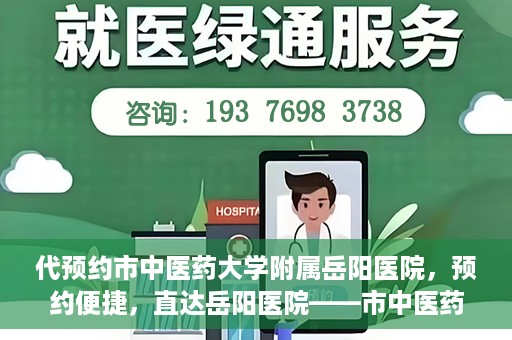 代预约市中医药大学附属岳阳医院，预约便捷，直达岳阳医院——市中医药大学附属岳阳医院预约指南