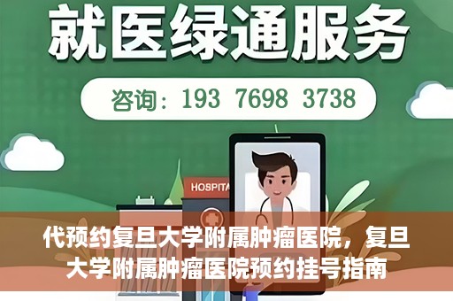 代预约复旦大学附属肿瘤医院，复旦大学附属肿瘤医院预约挂号指南