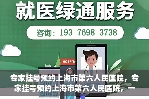专家挂号预约上海市第六人民医院，专家挂号预约上海市第六人民医院，一站式解决就医难题