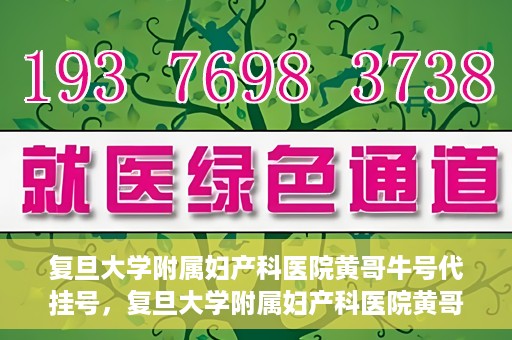 复旦大学附属妇产科医院黄哥牛号代挂号，复旦大学附属妇产科医院黄哥牛号代挂号攻略解析