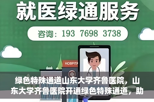 绿色特殊通道山东大学齐鲁医院，山东大学齐鲁医院开通绿色特殊通道，助力健康事业前行