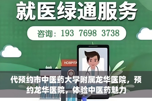 代预约市中医药大学附属龙华医院，预约龙华医院，体验中医药魅力