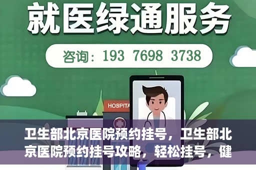 卫生部北京医院预约挂号，卫生部北京医院预约挂号攻略，轻松挂号，健康无忧！