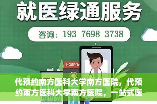 代预约南方医科大学南方医院，代预约南方医科大学南方医院，一站式医疗预约服务解析