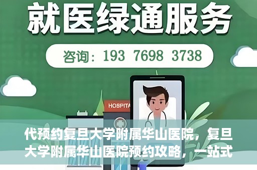 代预约复旦大学附属华山医院，复旦大学附属华山医院预约攻略，一站式解决您的就医需求