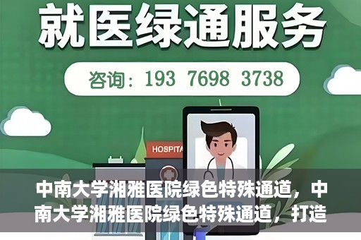 中南大学湘雅医院绿色特殊通道，中南大学湘雅医院绿色特殊通道，打造医疗服务的绿色通道新篇章