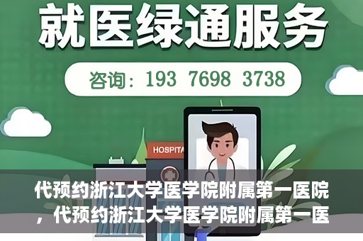 代预约浙江大学医学院附属第一医院，代预约浙江大学医学院附属第一医院，一站式便捷医疗体验开启