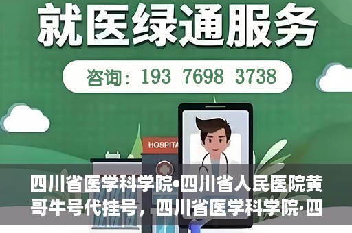 四川省医学科学院•四川省人民医院黄哥牛号代挂号，四川省医学科学院·四川省人民医院黄哥牛号——便捷挂号新体验