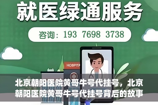 北京朝阳医院黄哥牛号代挂号，北京朝阳医院黄哥牛号代挂号背后的故事揭秘