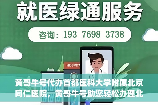 黄哥牛号代办首都医科大学附属北京同仁医院，黄哥牛号助您轻松办理北京同仁医院代办服务
