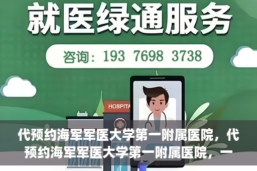 代预约海军军医大学第一附属医院，代预约海军军医大学第一附属医院，一站式便捷医疗体验