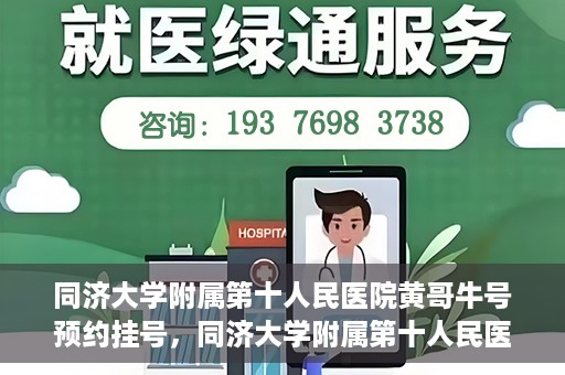 同济大学附属第十人民医院黄哥牛号预约挂号，同济大学附属第十人民医院黄哥牛号在线预约挂号攻略