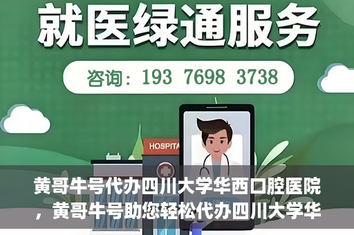 黄哥牛号代办四川大学华西口腔医院，黄哥牛号助您轻松代办四川大学华西口腔医院业务。
