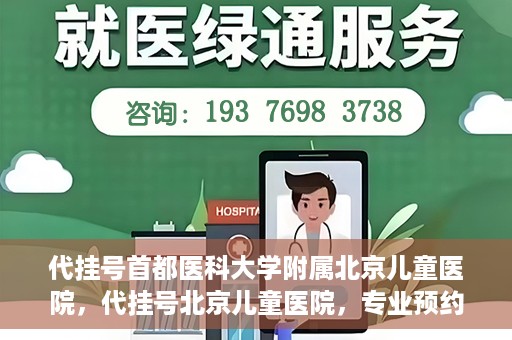 代挂号首都医科大学附属北京儿童医院，代挂号北京儿童医院，专业预约挂号服务