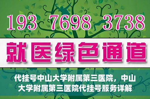 代挂号中山大学附属第三医院，中山大学附属第三医院代挂号服务详解