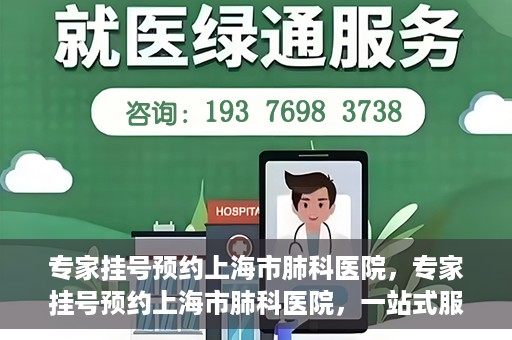 专家挂号预约上海市肺科医院，专家挂号预约上海市肺科医院，一站式服务为您的健康保驾护航
