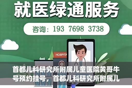 首都儿科研究所附属儿童医院黄哥牛号预约挂号，首都儿科研究所附属儿童医院黄哥牛号预约挂号攻略