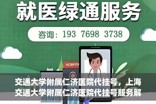 交通大学附属仁济医院代挂号，上海交通大学附属仁济医院代挂号服务解析