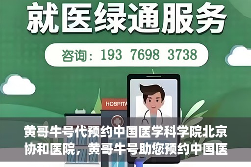 黄哥牛号代预约中国医学科学院北京协和医院，黄哥牛号助您预约中国医学科学院北京协和医院专家号
