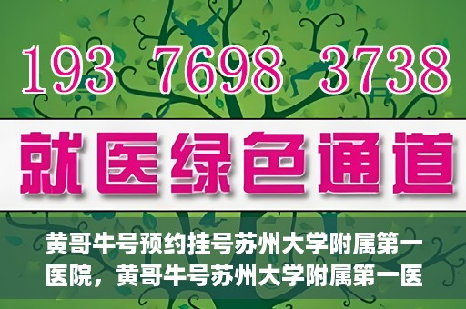 黄哥牛号预约挂号苏州大学附属第一医院，黄哥牛号苏州大学附属第一医院预约挂号攻略