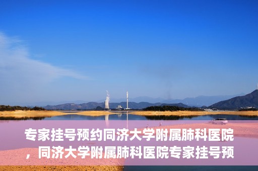 专家挂号预约同济大学附属肺科医院，同济大学附属肺科医院专家挂号预约攻略