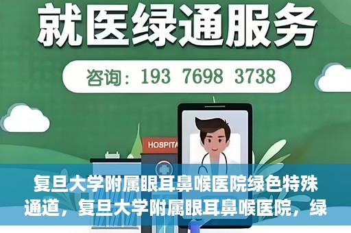 复旦大学附属眼耳鼻喉医院绿色特殊通道，复旦大学附属眼耳鼻喉医院，绿色特殊通道开启健康之门
