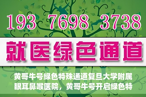 黄哥牛号绿色特殊通道复旦大学附属眼耳鼻喉医院，黄哥牛号开启绿色特殊通道，复旦大学附属眼耳鼻喉医院助力健康之路
