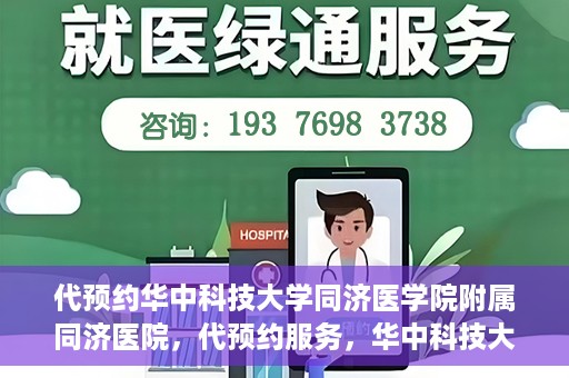 代预约华中科技大学同济医学院附属同济医院，代预约服务，华中科技大学同济医学院附属同济医院就医指南