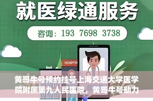 黄哥牛号预约挂号上海交通大学医学院附属第九人民医院，黄哥牛号助力预约挂号上海交通大学医学院附属第九人民医院，一站式便捷就医体验