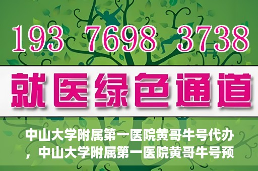 中山大学附属第一医院黄哥牛号代办，中山大学附属第一医院黄哥牛号预约挂号代办攻略