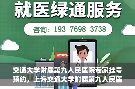 交通大学附属第九人民医院专家挂号预约，上海交通大学附属第九人民医院专家挂号预约指南