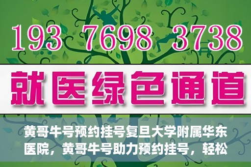 黄哥牛号预约挂号复旦大学附属华东医院，黄哥牛号助力预约挂号，轻松就医复旦大学附属华东医院