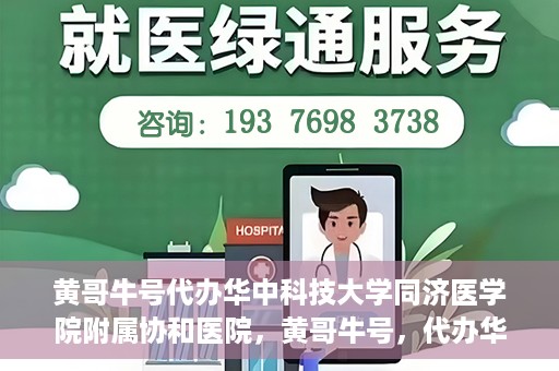 黄哥牛号代办华中科技大学同济医学院附属协和医院，黄哥牛号，代办华中科技大学同济医学院附属协和医院业务办理全攻略