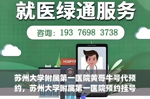 苏州大学附属第一医院黄哥牛号代预约，苏州大学附属第一医院预约挂号新动向，黄哥牛号代预约服务亮相