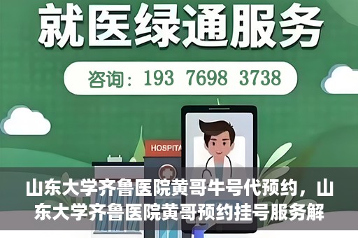 山东大学齐鲁医院黄哥牛号代预约，山东大学齐鲁医院黄哥预约挂号服务解析